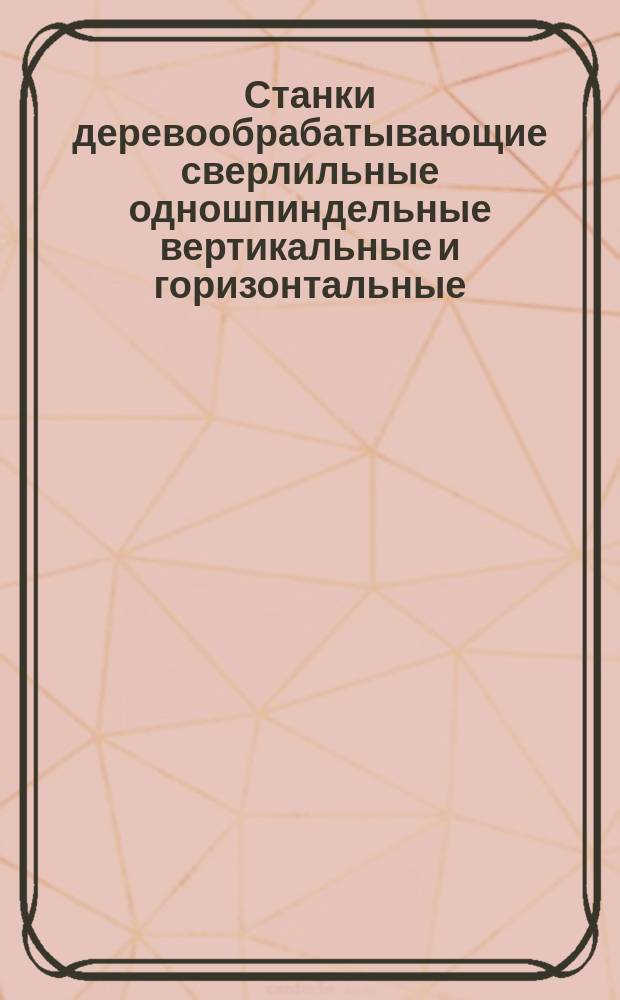 Станки деревообрабатывающие сверлильные одношпиндельные вертикальные и горизонтальные. Основные параметры и размеры