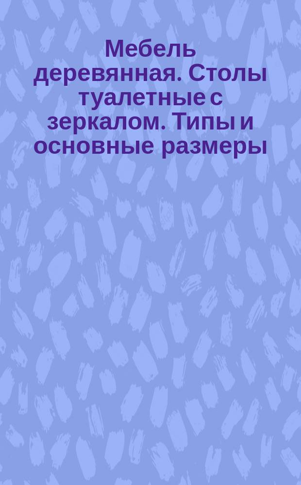 Мебель деревянная. Столы туалетные с зеркалом. Типы и основные размеры