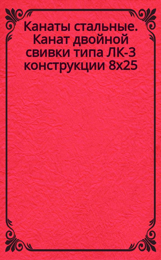 Канаты стальные. Канат двойной свивки типа ЛК-3 конструкции 8х25 (1+6, 6+12)+1 о.с.