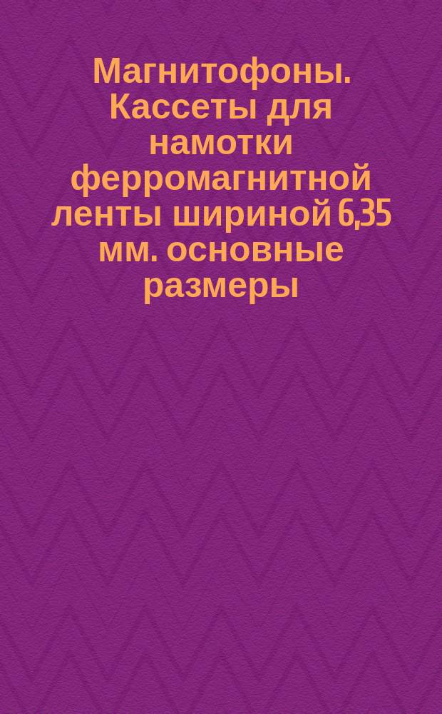 Магнитофоны. Кассеты для намотки ферромагнитной ленты шириной 6,35 мм. основные размеры. Техн. требования