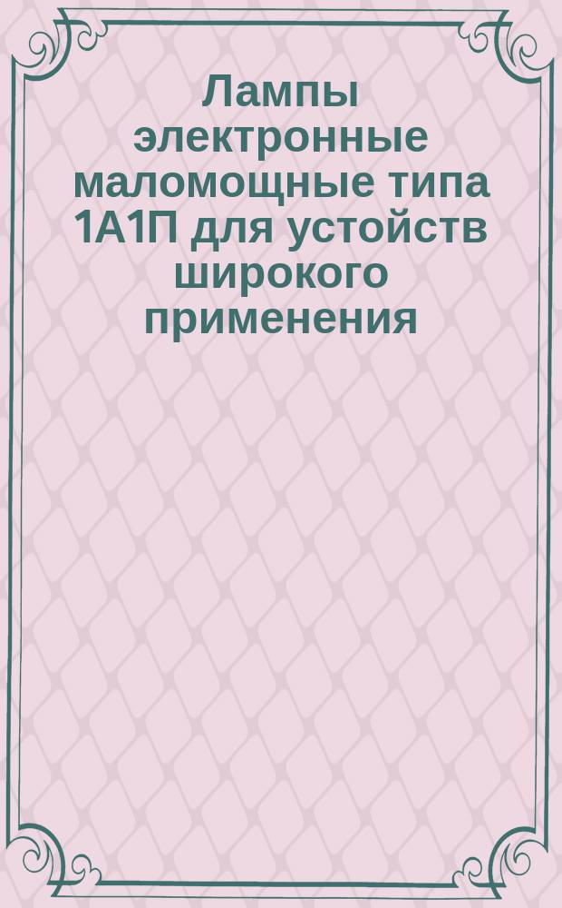 Лампы электронные маломощные типа 1А1П для устойств широкого применения