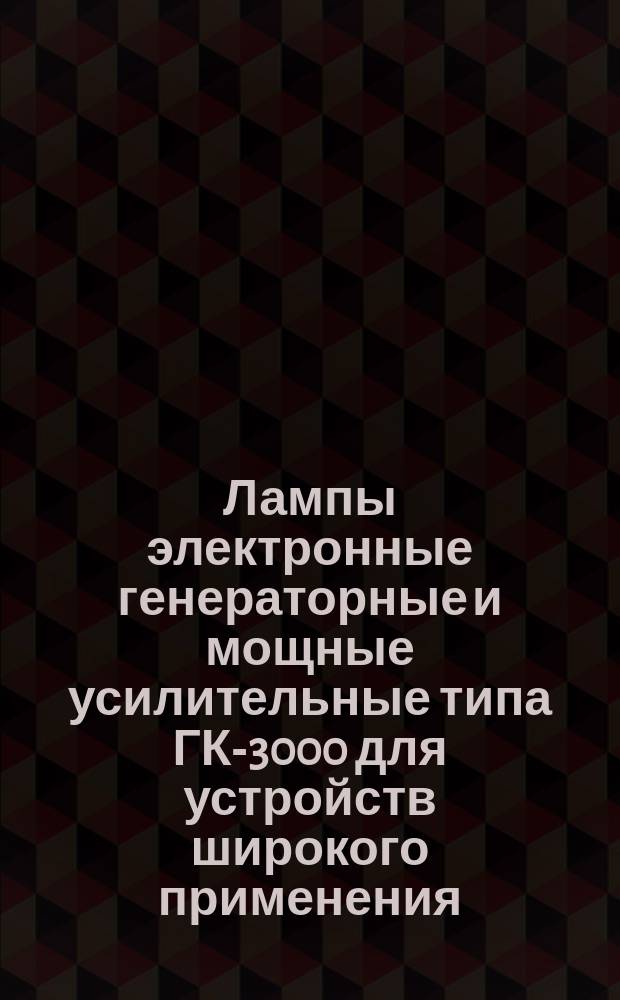 Лампы электронные генераторные и мощные усилительные типа ГК-3000 для устройств широкого применения