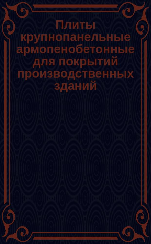 Плиты крупнопанельные армопенобетонные для покрытий производственных зданий