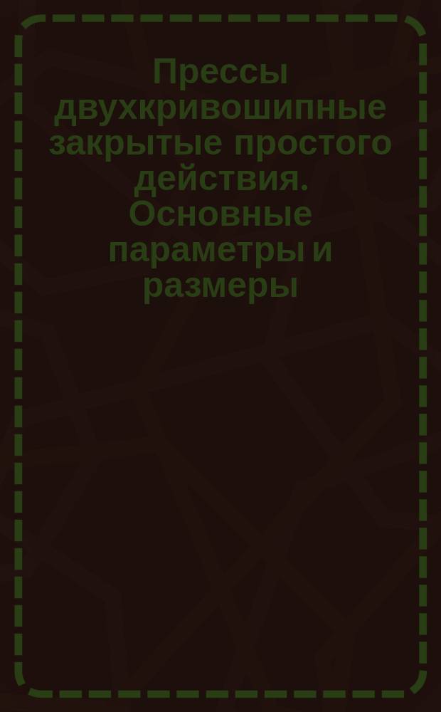 Прессы двухкривошипные закрытые простого действия. Основные параметры и размеры