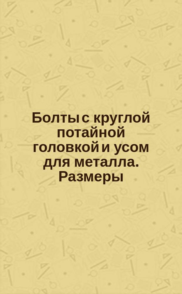 Болты с круглой потайной головкой и усом для металла. Размеры