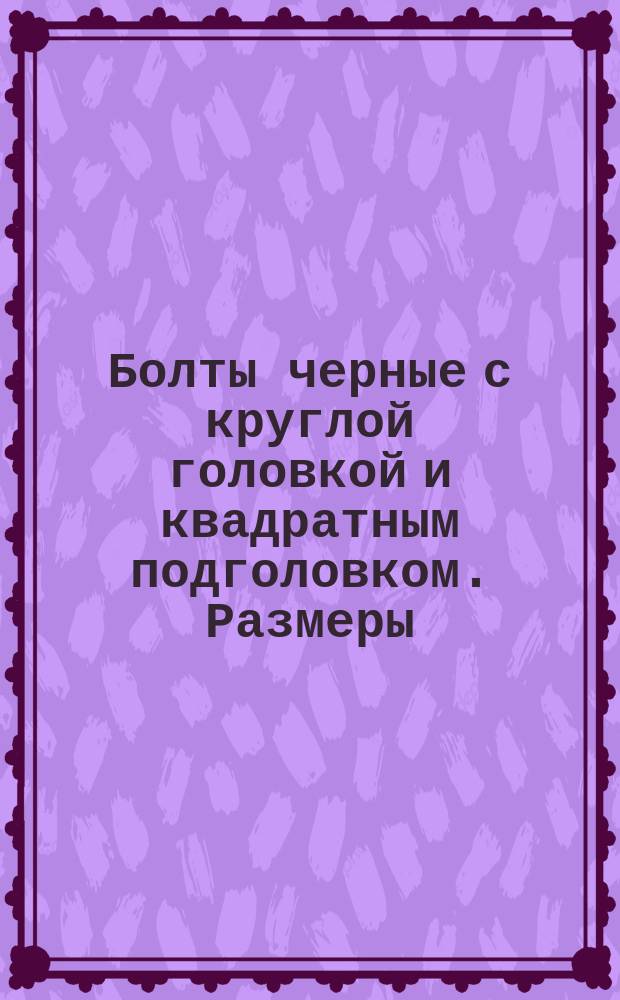 Болты черные с круглой головкой и квадратным подголовком. Размеры