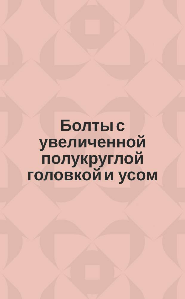 Болты с увеличенной полукруглой головкой и усом /грубой точности/. Конструкция и размеры