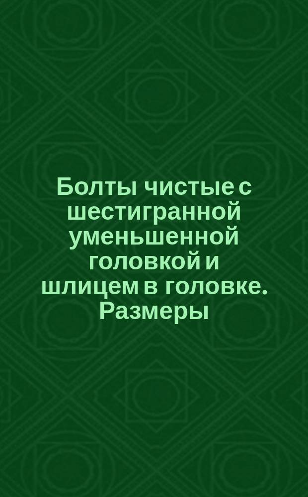 Болты чистые с шестигранной уменьшенной головкой и шлицем в головке. Размеры