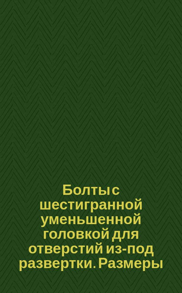 Болты с шестигранной уменьшенной головкой для отверстий из-под развертки. Размеры