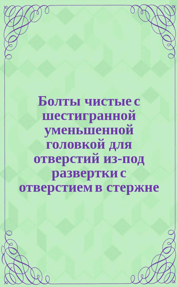 Болты чистые с шестигранной уменьшенной головкой для отверстий из-под развертки с отверстием в стержне. Размеры