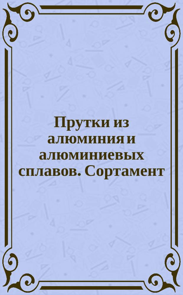 Прутки из алюминия и алюминиевых сплавов. Сортамент