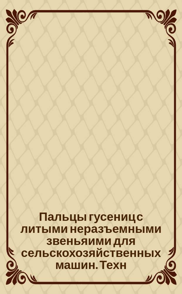 Пальцы гусениц с литыми неразъемными звеньяими для сельскохозяйственных машин. Техн. требования