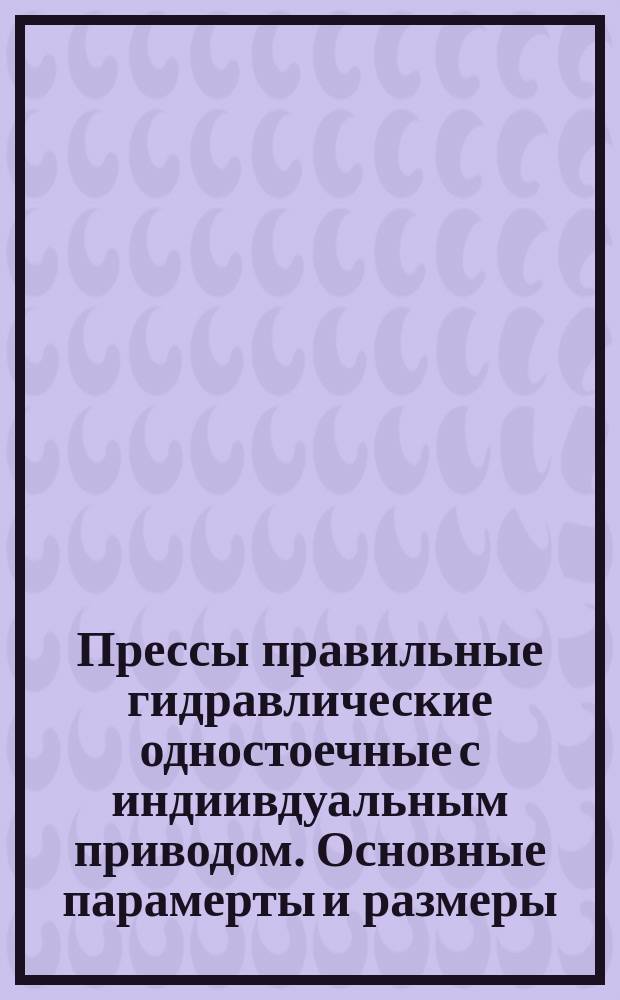 Прессы правильные гидравлические одностоечные с индиивдуальным приводом. Основные парамерты и размеры