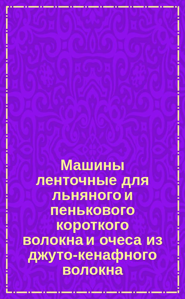 Машины ленточные для льняного и пенькового короткого волокна и очеса из джуто-кенафного волокна