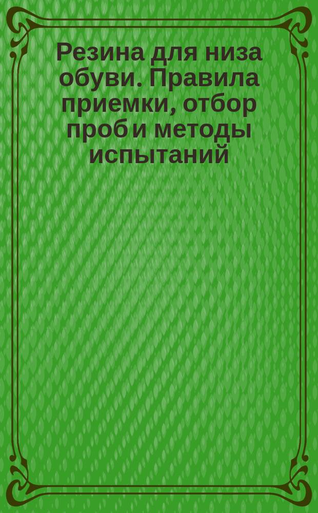 Резина для низа обуви. Правила приемки, отбор проб и методы испытаний