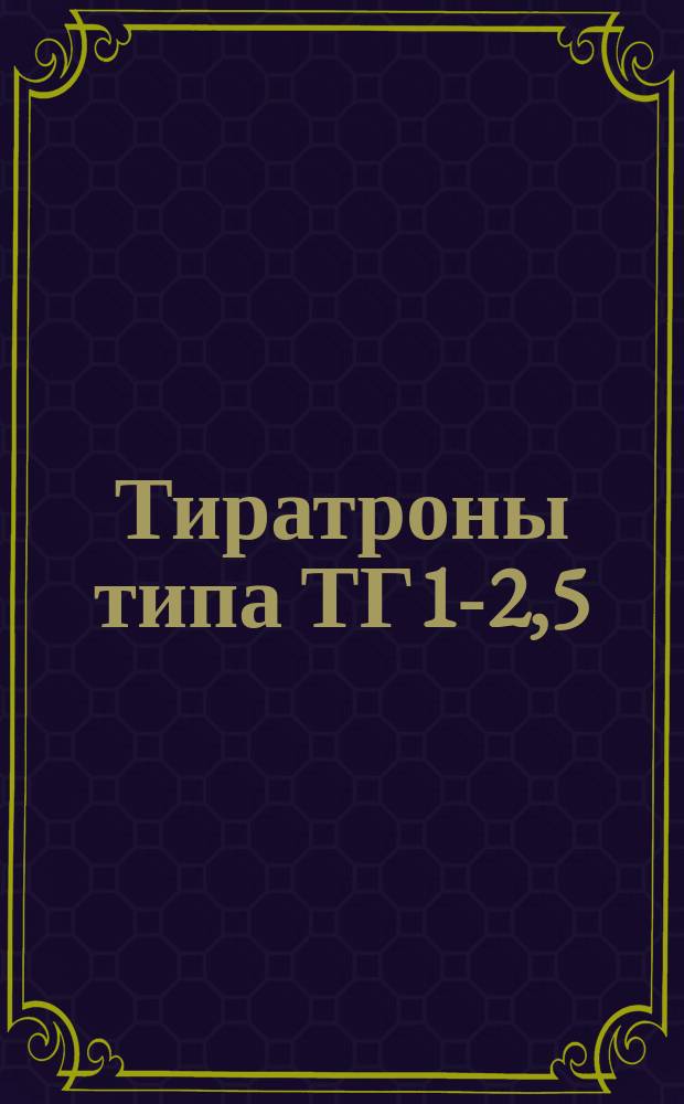 Тиратроны типа ТГ1-2,5/4 для устройств широкого применения
