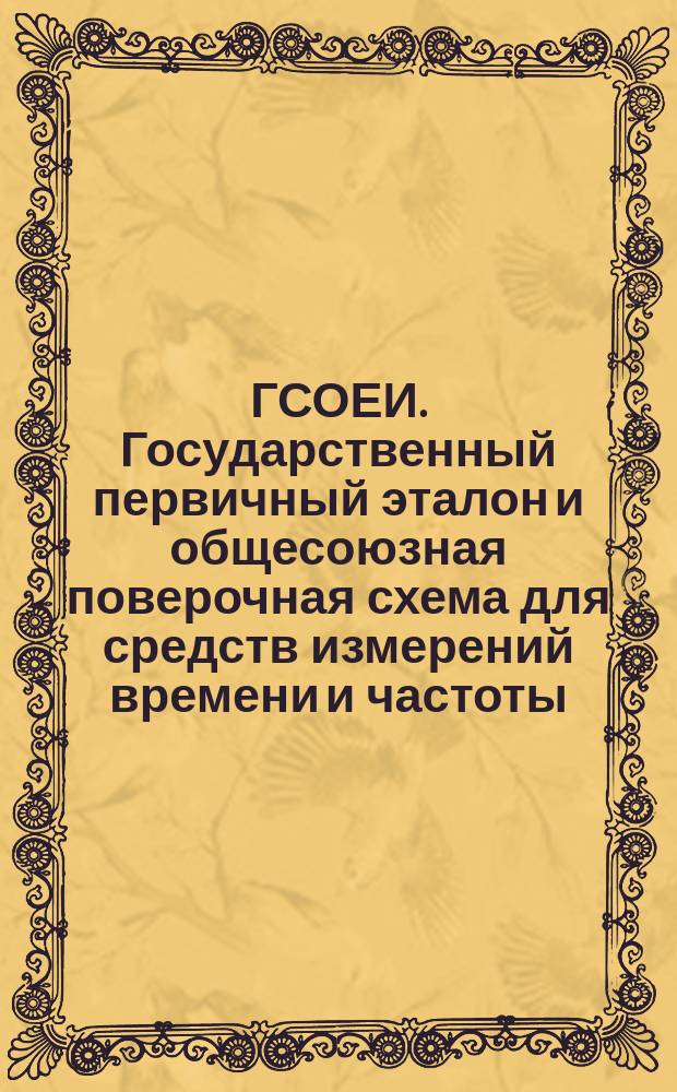 ГСОЕИ. Государственный первичный эталон и общесоюзная поверочная схема для средств измерений времени и частоты