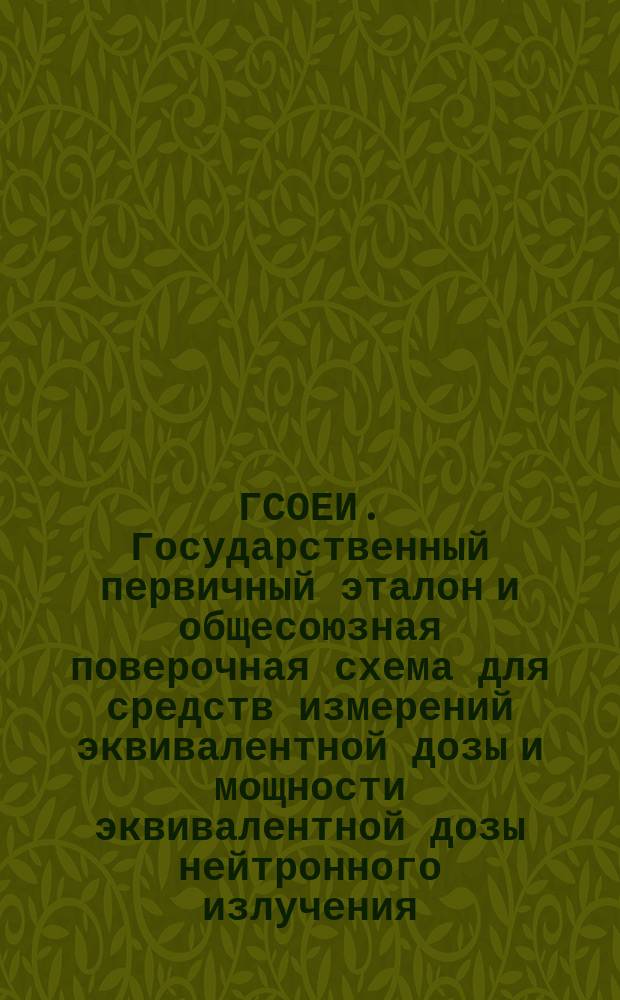 ГСОЕИ. Государственный первичный эталон и общесоюзная поверочная схема для средств измерений эквивалентной дозы и мощности эквивалентной дозы нейтронного излучения