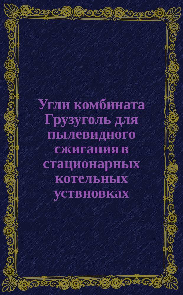Угли комбината Грузуголь для пылевидного сжигания в стационарных котельных уствновках. Техн. условия