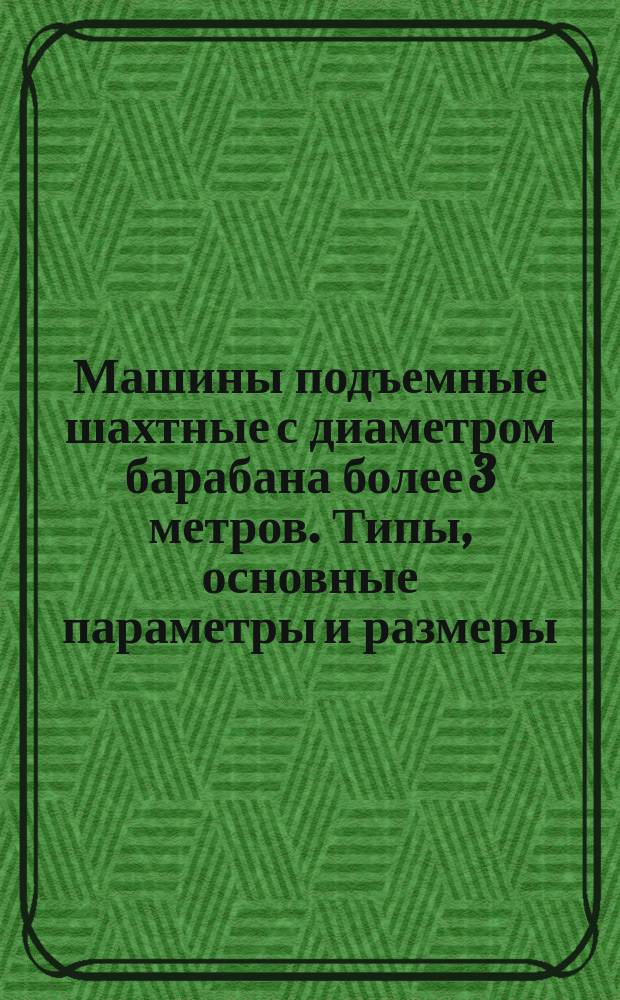 Машины подъемные шахтные с диаметром барабана более 3 метров. Типы, основные параметры и размеры