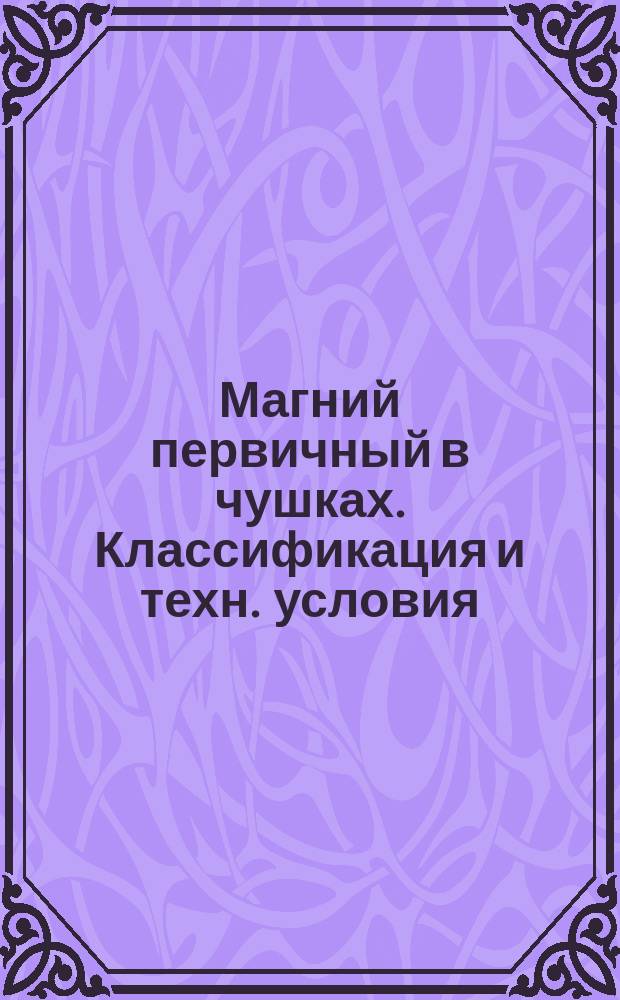 Магний первичный в чушках. Классификация и техн. условия