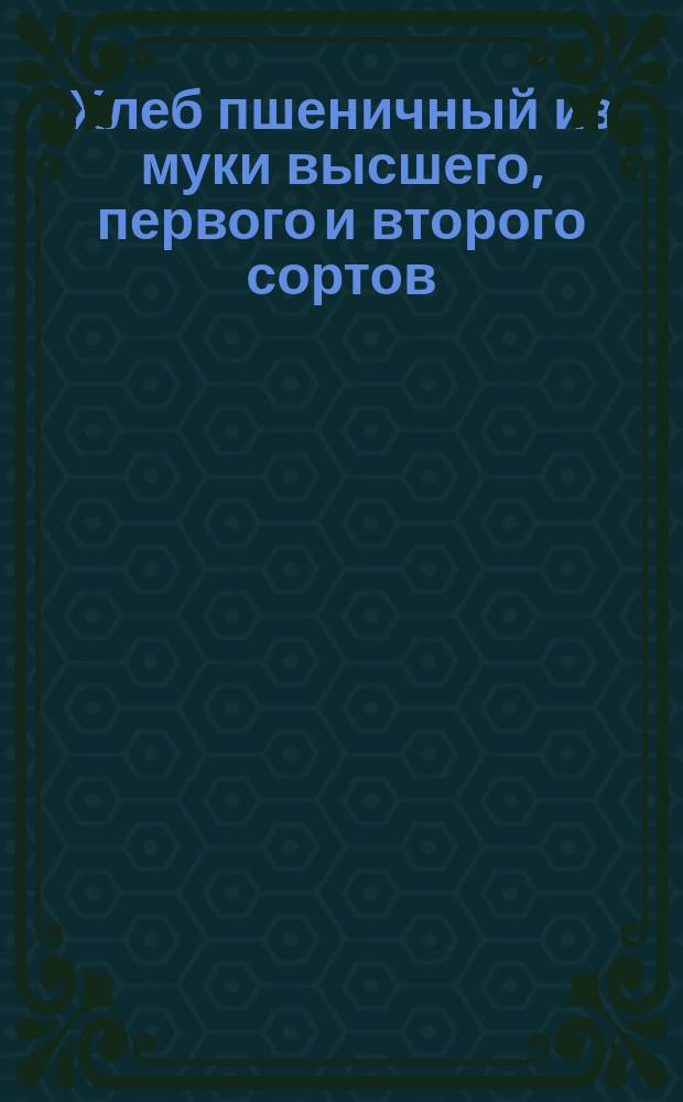 Хлеб пшеничный из муки высшего, первого и второго сортов