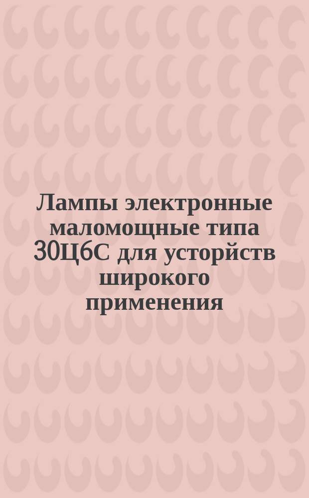 Лампы электронные маломощные типа 30Ц6С для усторйств широкого применения