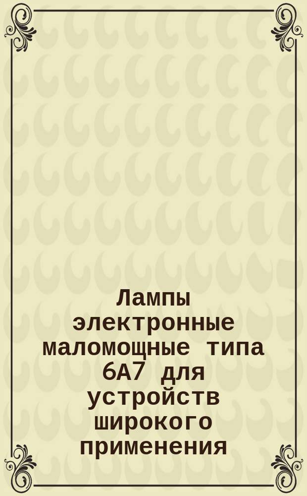 Лампы электронные маломощные типа 6А7 для устройств широкого применения
