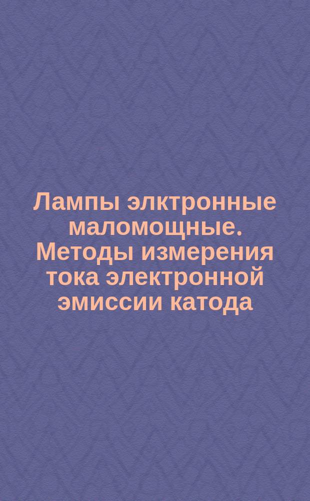 Лампы элктронные маломощные. Методы измерения тока электронной эмиссии катода