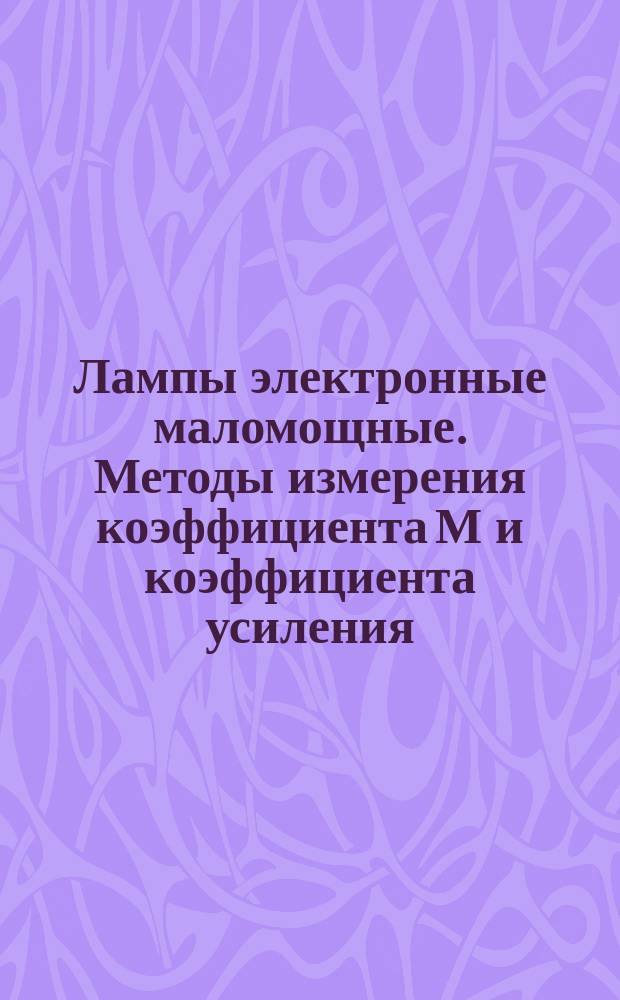 Лампы электронные маломощные. Методы измерения коэффициента М и коэффициента усиления