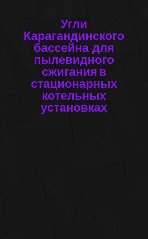 Угли Карагандинского бассейна для пылевидного сжигания в стационарных котельных установках. Техн. требования