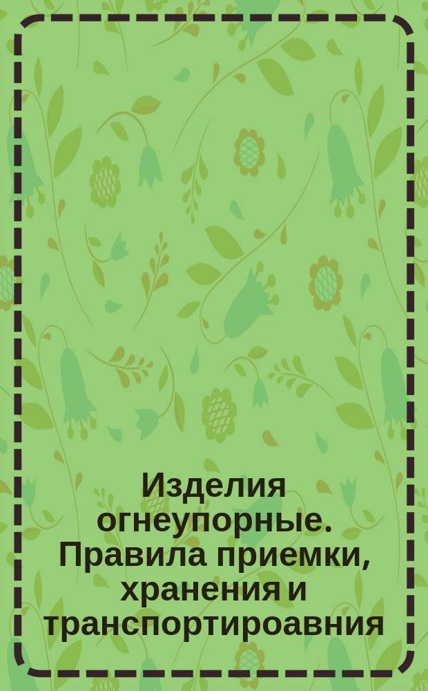 Изделия огнеупорные. Правила приемки, хранения и транспортироавния