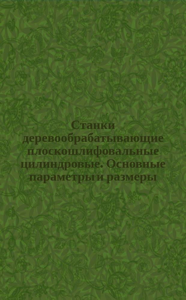 Станки деревообрабатывающие плоскошлифовальные цилиндровые. Основные параметры и размеры