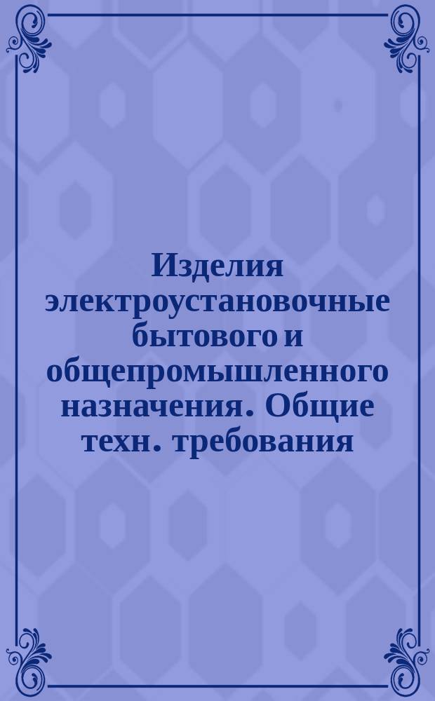 Изделия электроустановочные бытового и общепромышленного назначения. Общие техн. требования