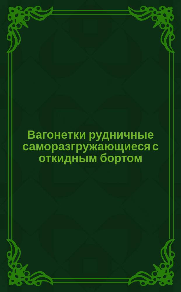 Вагонетки рудничные саморазгружающиеся с откидным бортом