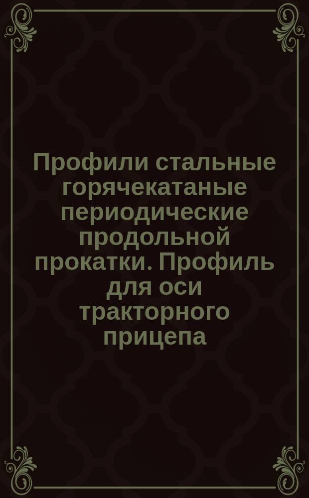 Профили стальные горячекатаные периодические продольной прокатки. Профиль для оси тракторного прицепа. Сортамент