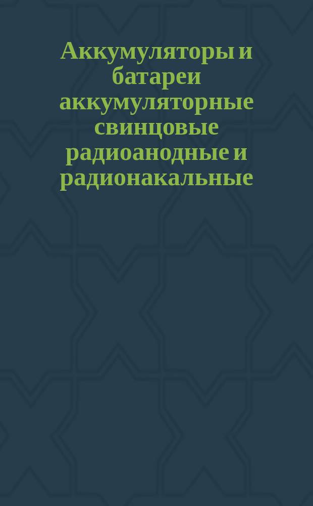 Аккумуляторы и батареи аккумуляторные свинцовые радиоанодные и радионакальные