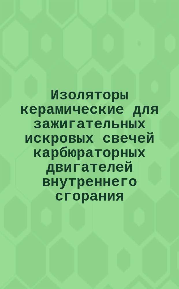 Изоляторы керамические для зажигательных искровых свечей карбюраторных двигателей внутреннего сгорания. Техн. требования