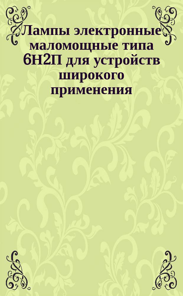 Лампы электронные маломощные типа 6Н2П для устройств широкого применения