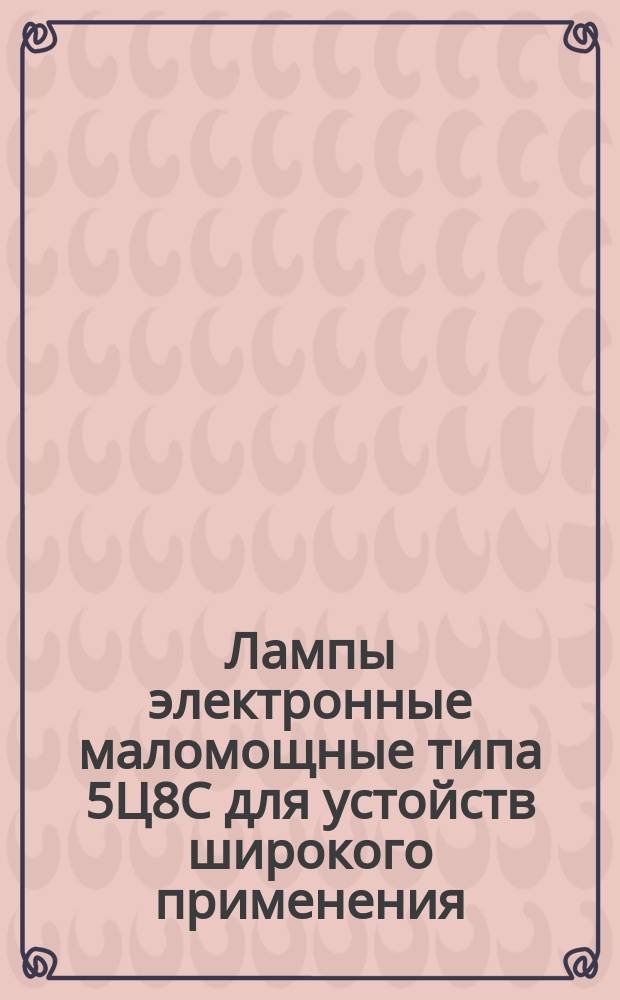 Лампы электронные маломощные типа 5Ц8С для устойств широкого применения