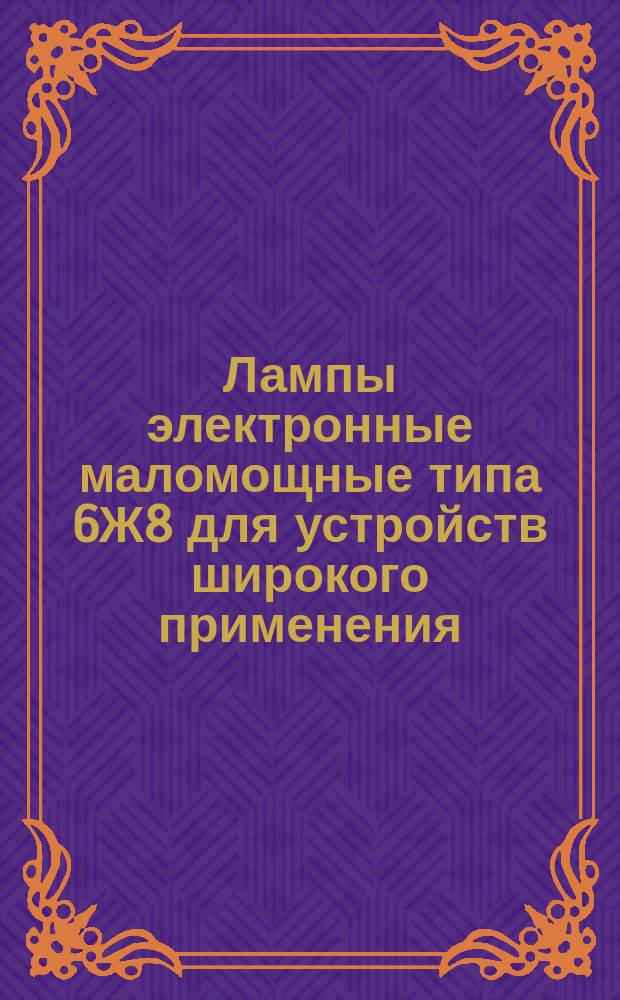 Лампы электронные маломощные типа 6Ж8 для устройств широкого применения