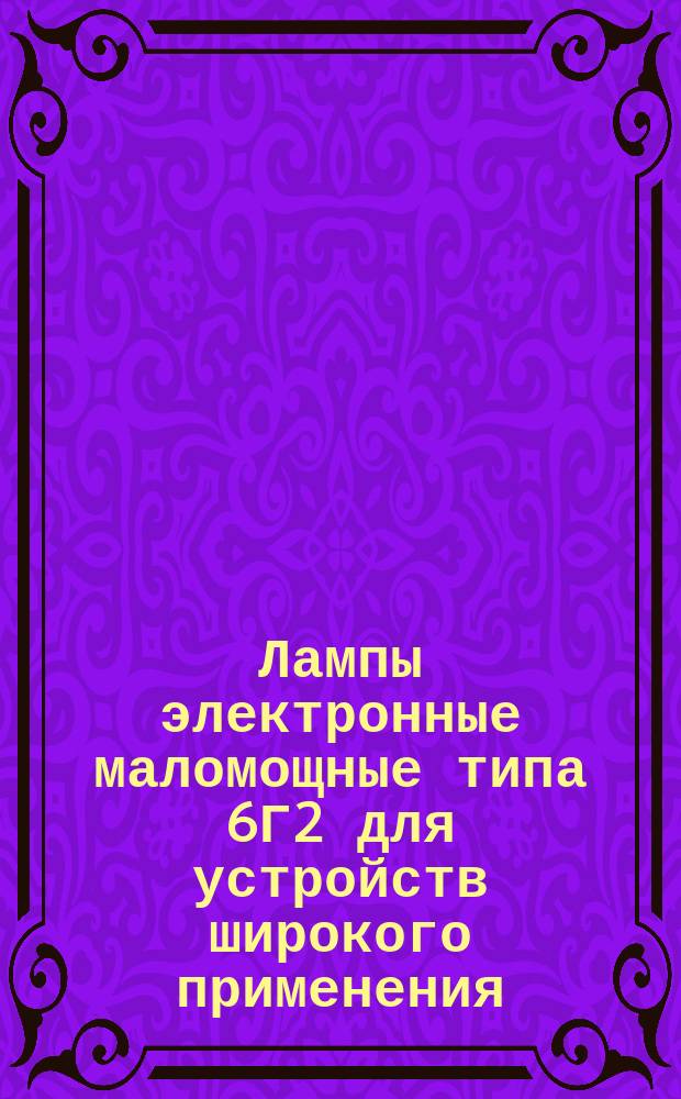 Лампы электронные маломощные типа 6Г2 для устройств широкого применения