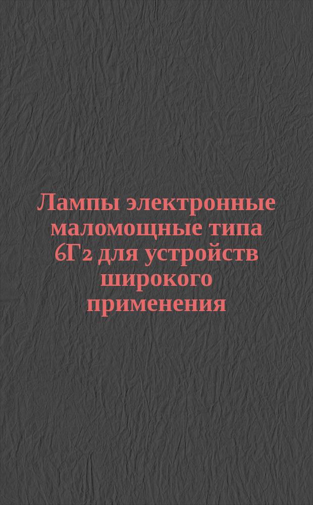 Лампы электронные маломощные типа 6Г2 для устройств широкого применения