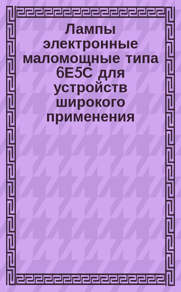 Лампы электронные маломощные типа 6Е5С для устройств широкого применения