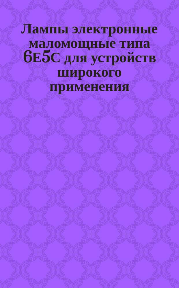 Лампы электронные маломощные типа 6Е5С для устройств широкого применения