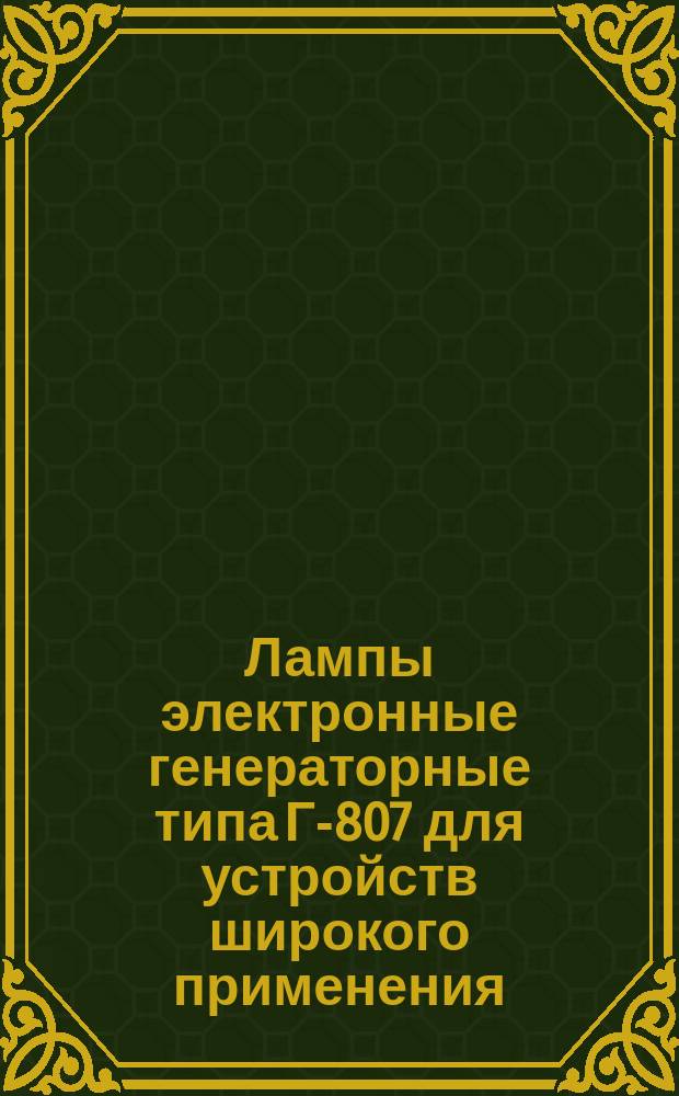 Лампы электронные генераторные типа Г-807 для устройств широкого применения