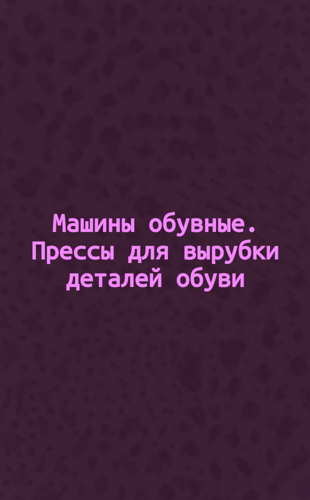 Машины обувные. Прессы для вырубки деталей обуви