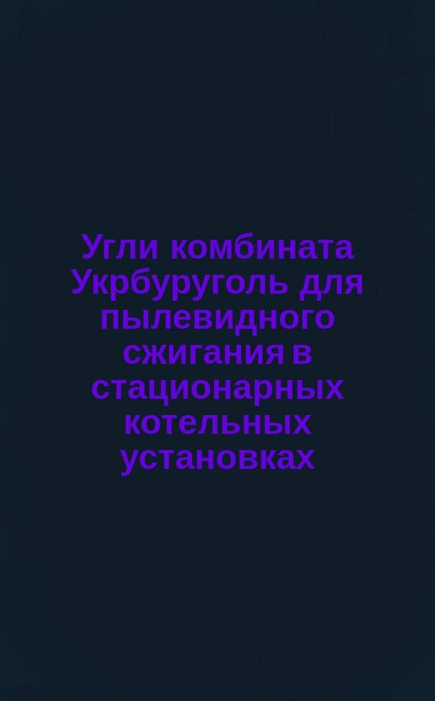 Угли комбината Укрбуруголь для пылевидного сжигания в стационарных котельных установках. Техн. требоваия