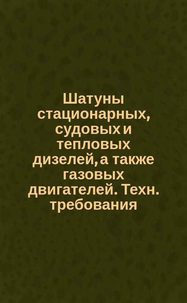 Шатуны стационарных, судовых и тепловых дизелей, а также газовых двигателей. Техн. требования