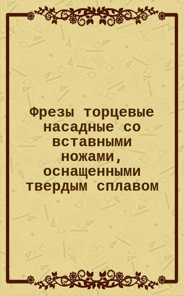 Фрезы торцевые насадные со вставными ножами, оснащенными твердым сплавом